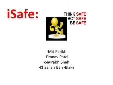 ISafe: -Mit Parikh -Pranav Patel -Saurabh Shah -Khaaliah Barr-Blake.