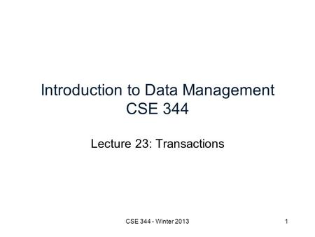 Introduction to Data Management CSE 344 Lecture 23: Transactions CSE 344 - Winter 20131.