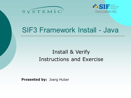 Presented by: SIF3 Framework Install - Java Joerg Huber Install & Verify Instructions and Exercise.