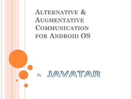 A LTERNATIVE & A UGMENTATIVE C OMMUNICATION FOR A NDROID OS By.
