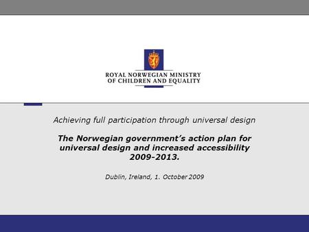 Achieving full participation through universal design The Norwegian government’s action plan for universal design and increased accessibility 2009-2013.