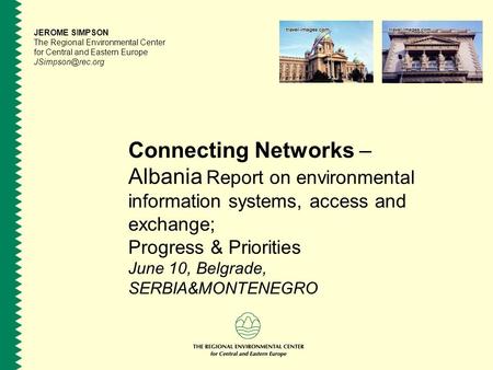 Connecting Networks – Albania Report on environmental information systems, access and exchange; Progress & Priorities June 10, Belgrade, SERBIA&MONTENEGRO.