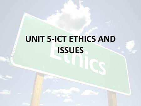 UNIT 5-ICT ETHICS AND ISSUES. ICT ETHICS AND ISSUES Ethics vs. Law IT and Legal Issues IT and Social and Ethical Issues Privacy and Security Issues IT.