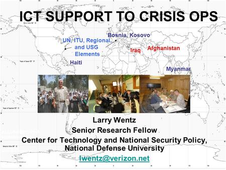 ICT SUPPORT TO CRISIS OPS Larry Wentz Senior Research Fellow Center for Technology and National Security Policy, National Defense University