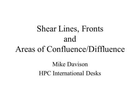 Shear Lines, Fronts and Areas of Confluence/Diffluence Mike Davison HPC International Desks.