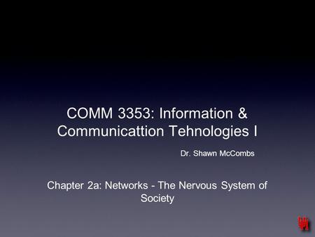 COMM 3353: Information & Communicattion Tehnologies I Dr. Shawn McCombs Chapter 2a: Networks - The Nervous System of Society.