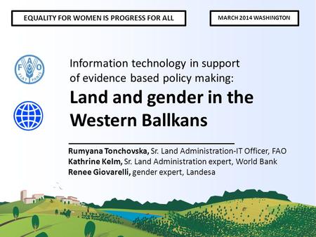 Rumyana Tonchovska, Sr. Land Administration-IT Officer, FAO Kathrine Kelm, Sr. Land Administration expert, World Bank Renee Giovarelli, gender expert,