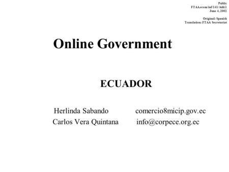 Online Government ECUADOR Herlinda Sabando comercio8micip.gov.ec Carlos Vera Quintana Public FTAA.ecom/inf/141/Add.1 June 4, 2002 Original: