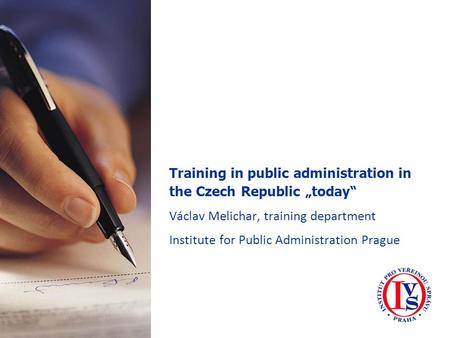 Training in public administration in the Czech Republic „today“ Václav Melichar, training department Institute for Public Administration Prague.