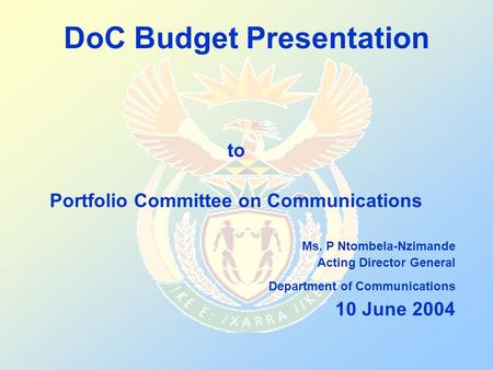 DoC Budget Presentation to Portfolio Committee on Communications Ms. P Ntombela-Nzimande Acting Director General Department of Communications 10 June 2004.