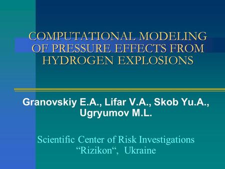 COMPUTATIONAL MODELING OF PRESSURE EFFECTS FROM HYDROGEN EXPLOSIONS Granovskiy E.A., Lifar V.A., Skob Yu.A., Ugryumov M.L. Scientific Center of Risk Investigations.