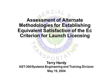 Assessment of Alternate Methodologies for Establishing Equivalent Satisfaction of the Ec Criterion for Launch Licensing Terry Hardy AST-300/Systems Engineering.