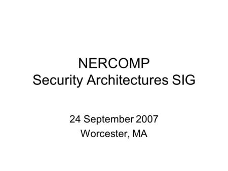 NERCOMP Security Architectures SIG 24 September 2007 Worcester, MA.