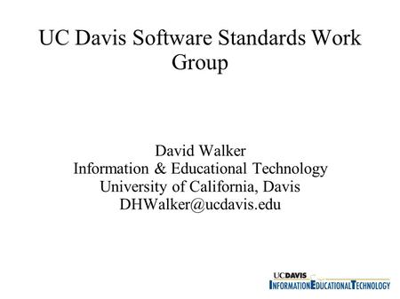 UC Davis Software Standards Work Group David Walker Information & Educational Technology University of California, Davis