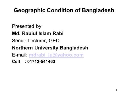 1 Geographic Condition of Bangladesh Presented by Md. Rabiul Islam Rabi Senior Lecturer, GED Northern University Bangladesh