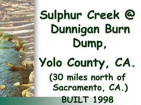 Sulphur Dunnigan Burn Dump, Yolo County, CA. (30 miles north of Sacramento, CA.) BUILT 1998.