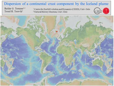 Dispersion of a continental crust component by the Iceland plume Reidar G. Trønnes 1,2 Trond H. Torsvik 1 1 Centre for Earth Evolution and Dynamics (CEED),