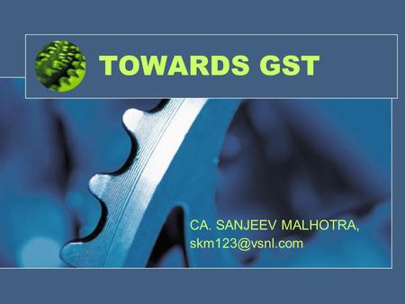 CA. SANJEEV MALHOTRA, skm123@vsnl.com TOWARDS GST CA. SANJEEV MALHOTRA, skm123@vsnl.com.