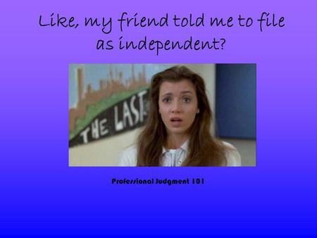 Like, my friend told me to file as independent? Professional Judgment 101.