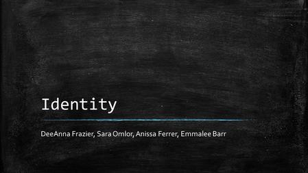 Identity DeeAnna Frazier, Sara Omlor, Anissa Ferrer, Emmalee Barr.