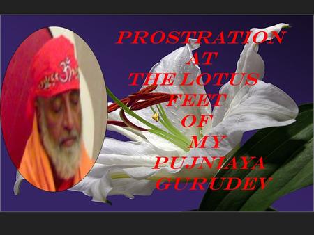 Prostration at the Lotus Feet of my PUJniaYA GURUDEV.