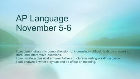 AP Language November 5-6 I can demonstrate my comprehension of increasingly difficult texts by answering literal and interpretive questions. I can imitate.