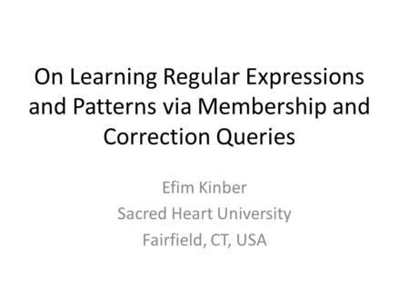 On Learning Regular Expressions and Patterns via Membership and Correction Queries Efim Kinber Sacred Heart University Fairfield, CT, USA.