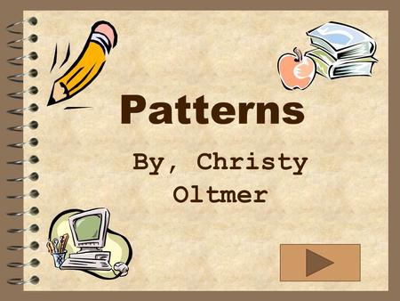 Patterns By, Christy Oltmer Objective: The student will learn and be able to identify AB,ABB,AABB,and ABC patterns.