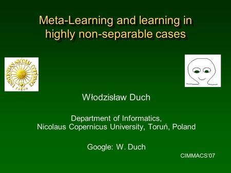 Meta-Learning and learning in highly non-separable cases Włodzisław Duch Department of Informatics, Nicolaus Copernicus University, Toruń, Poland Google: