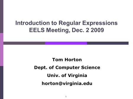 1 Introduction to Regular Expressions EELS Meeting, Dec. 2 2009 Tom Horton Dept. of Computer Science Univ. of Virginia