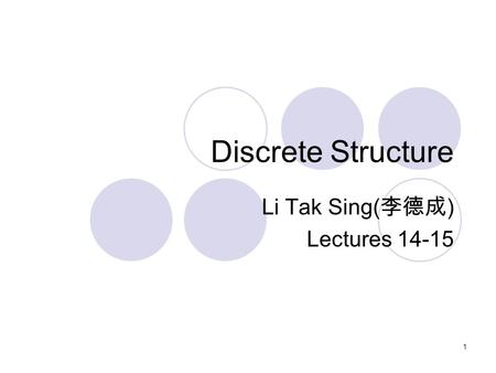 Discrete Structure Li Tak Sing( 李德成 ) Lectures 14-15 1.