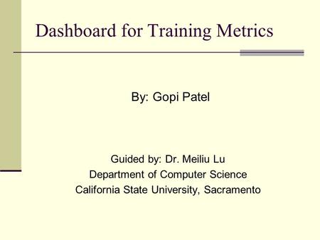 Dashboard for Training Metrics By: Gopi Patel Guided by: Dr. Meiliu Lu Department of Computer Science California State University, Sacramento.