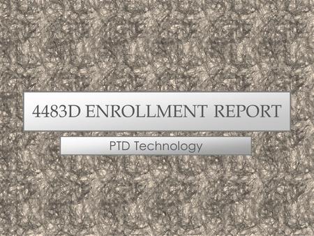 4483D ENROLLMENT REPORT PTD Technology. WHAT’S NEW THIS FALL? Manage Enrollment –Screens updated for faster, more efficient data loading. –Enrolled Students.