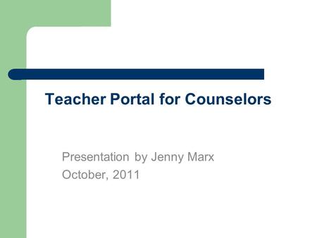 Teacher Portal for Counselors Presentation by Jenny Marx October, 2011.