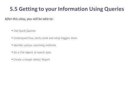 After this class, you will be able to:  Use Quick Queries  Understand how alerts work and what triggers them  Identify various searching methods  Do.