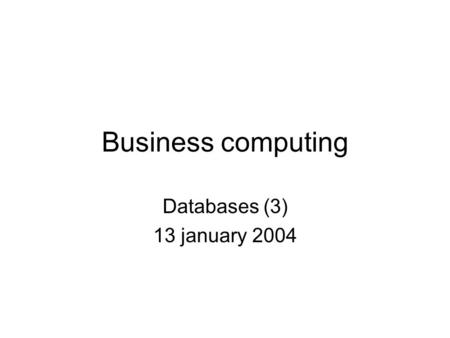 Business computing Databases (3) 13 january 2004.