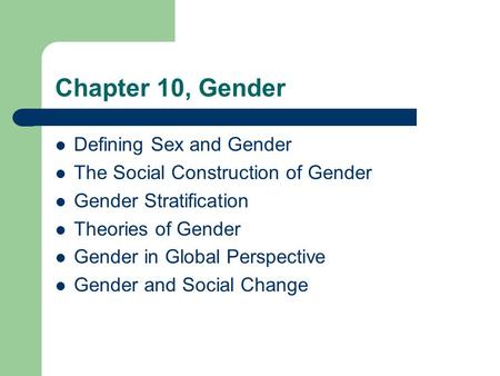 Chapter 10, Gender Defining Sex and Gender The Social Construction of Gender Gender Stratification Theories of Gender Gender in Global Perspective Gender.