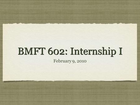 BMFT 602: Internship I February 9, 2010. agenda Exam #1 (8:00-9:00) Break (9:00-9:15) Building an effective co-therapy team (9:15-10:00) Case management.