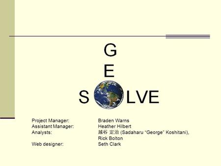 Project Manager: Braden Warns Assistant Manager: Heather Hilbert Analysts: 越谷 定治 (Sadaharu “George” Koshitani), Rick Bolton Web designer: Seth Clark.