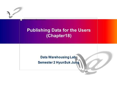 Publishing Data for the Users (Chapter18) Data Warehousing Lab. Semester 2 HyunSuk Jung.