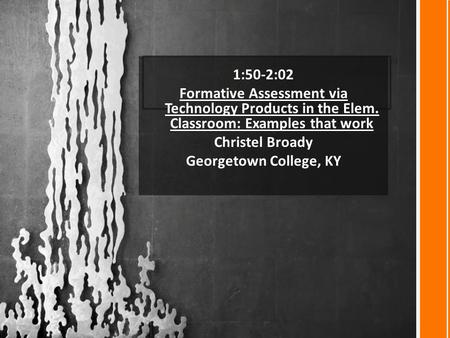 1:50-2:02 Formative Assessment via Technology Products in the Elem. Classroom: Examples that work Christel Broady Georgetown College, KY.