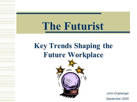 The Futurist Key Trends Shaping the Future Workplace John Challenger September 2000.