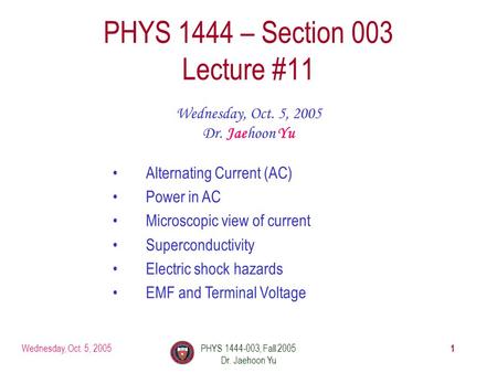 Wednesday, Oct. 5, 2005PHYS 1444-003, Fall 2005 Dr. Jaehoon Yu 1 PHYS 1444 – Section 003 Lecture #11 Wednesday, Oct. 5, 2005 Dr. Jaehoon Yu Alternating.