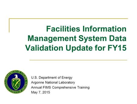 Facilities Information Management System Data Validation Update for FY15 U.S. Department of Energy Argonne National Laboratory Annual FIMS Comprehensive.