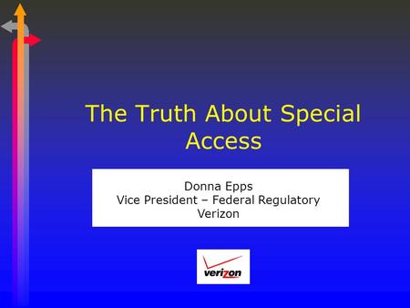 The Truth About Special Access Donna Epps Vice President – Federal Regulatory Verizon.