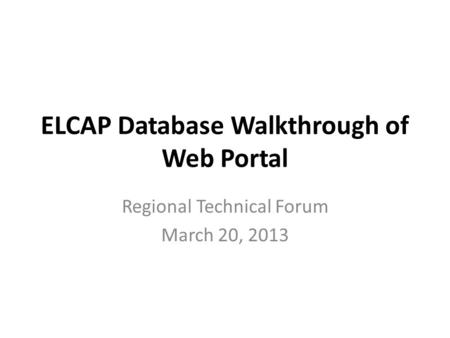 ELCAP Database Walkthrough of Web Portal Regional Technical Forum March 20, 2013.