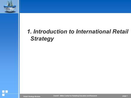 Page 1 Retail Strategy Module David F. Miller Center for Retailing Education and Research 1. Introduction to International Retail Strategy.