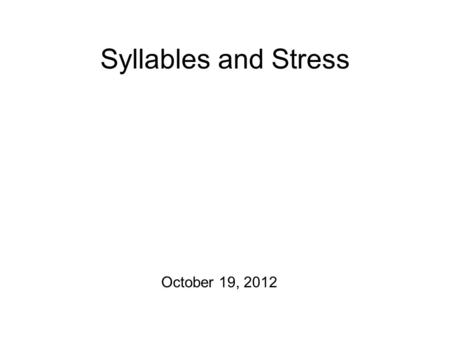 Syllables and Stress October 19, 2012 Practicalities Mid-sagittal diagrams to turn in! Plus: homeworks to hand back. Production Exercise #2 is still.