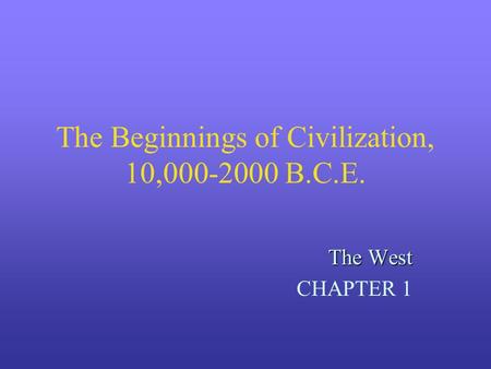 The Beginnings of Civilization, 10,000-2000 B.C.E. The West CHAPTER 1.