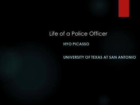 Life of a Police Officer HYO PICASSO UNIVERSITY OF TEXAS AT SAN ANTONIO.